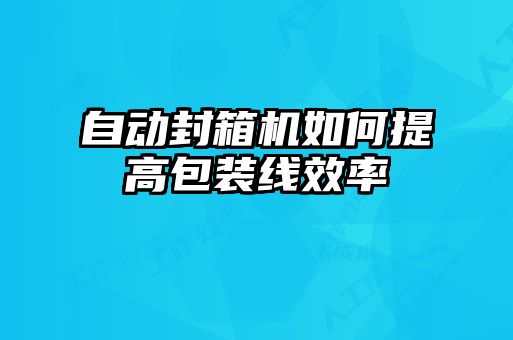 自動封箱機如何提高包裝線效率