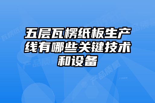 五層瓦楞紙板生產線有哪些關鍵技術和設備