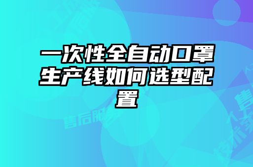 一次性全自動口罩生產線如何選型配置