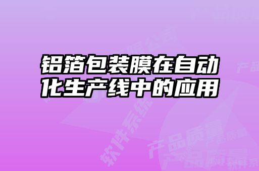 鋁箔包裝膜在自動化生產線中的應用