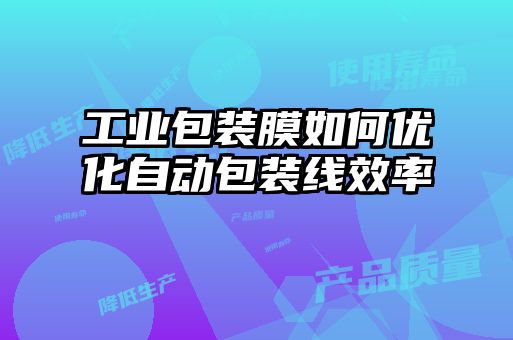 工業包裝膜如何優化自動包裝線效率