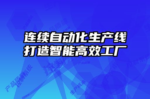 連續自動化生產線打造智能高效工廠