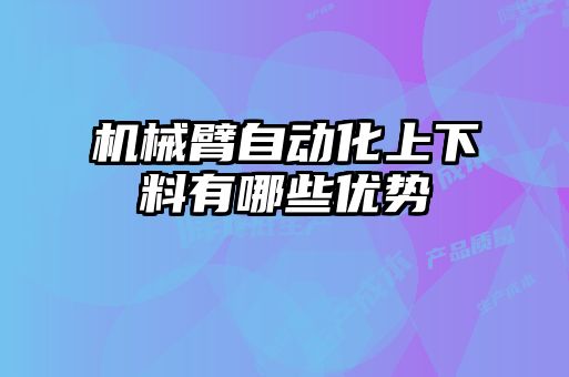 機械臂自動化上下料有哪些優勢