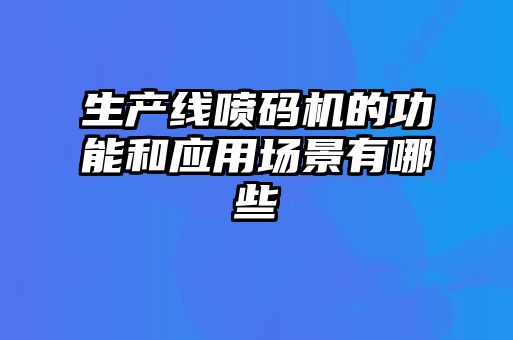 生產線噴碼機的功能和應用場景有哪些