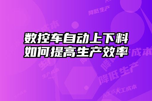 數控車自動上下料如何提高生產效率