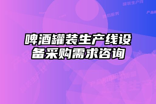 啤酒罐裝生產線設備采購需求咨詢