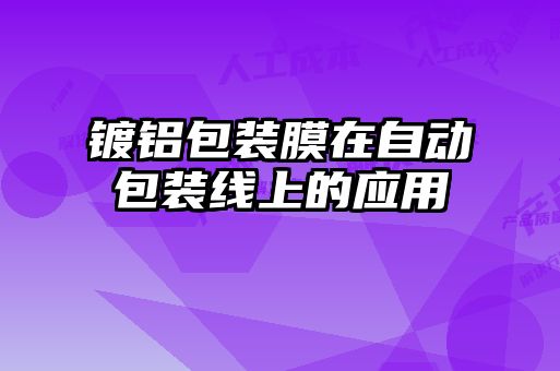 鍍鋁包裝膜在自動包裝線上的應用