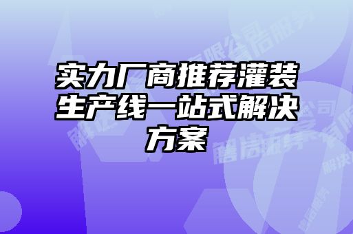 實力廠商推薦灌裝生產線一站式解決方案