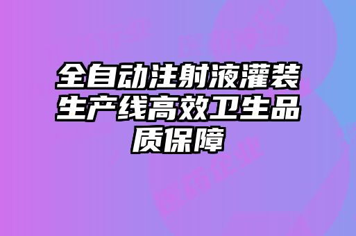 全自動(dòng)注射液灌裝生產(chǎn)線高效衛(wèi)生品質(zhì)保障