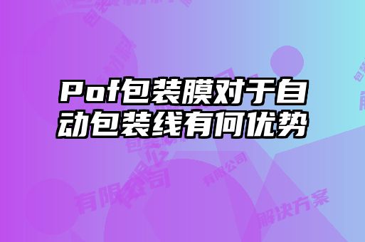 Pof包裝膜對于自動包裝線有何優勢