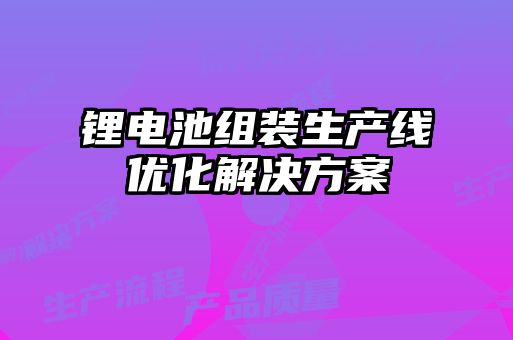 鋰電池組裝生產線優化解決方案