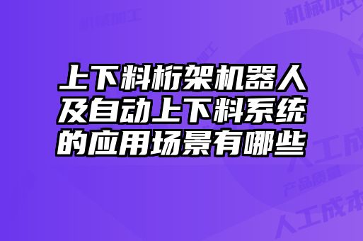 上下料桁架機器人及自動上下料系統的應用場景有哪些