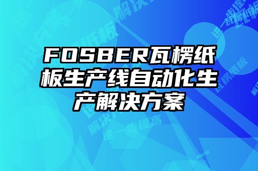 FOSBER瓦楞紙板生產線自動化生產解決方案