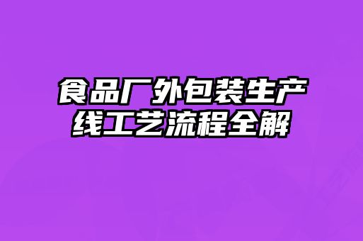 食品廠外包裝生產線工藝流程全解