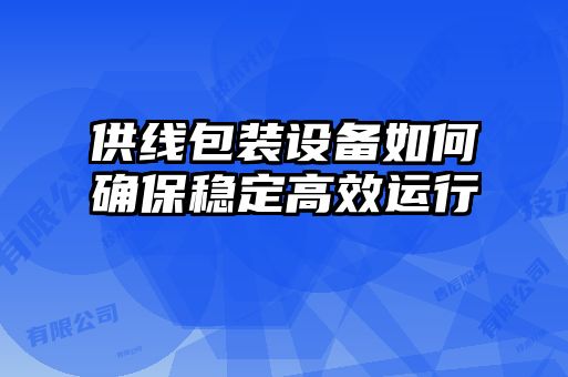 供線包裝設備如何確保穩定高效運行