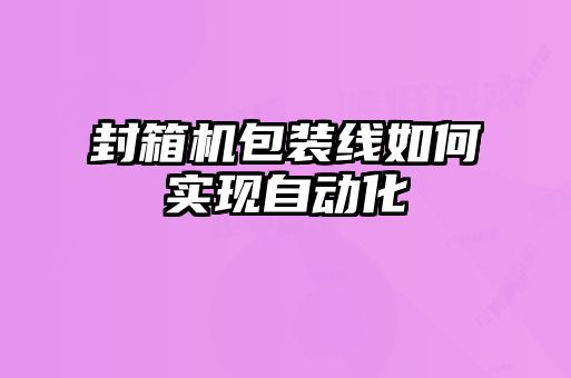 封箱機包裝線如何實現自動化