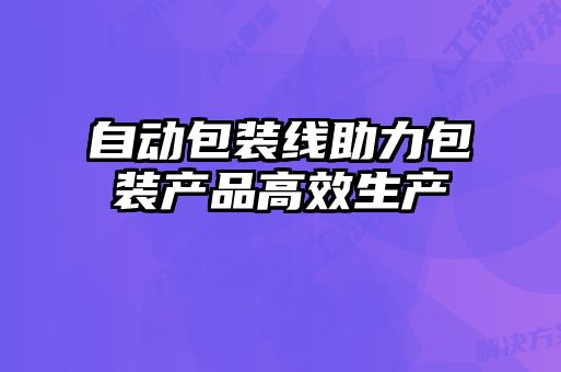 自動包裝線助力包裝產品高效生產