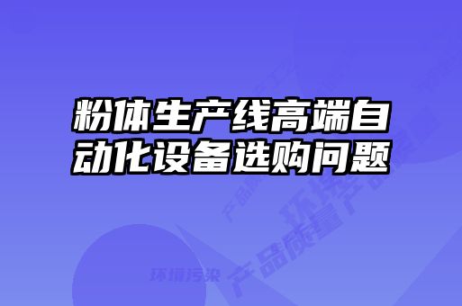 粉體生產線高端自動化設備選購問題