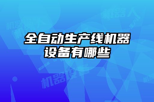 全自動生產線機器設備有哪些