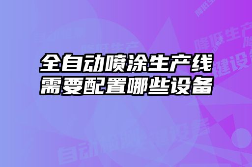 全自動噴涂生產線需要配置哪些設備