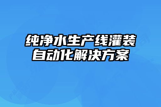 純凈水生產線灌裝自動化解決方案