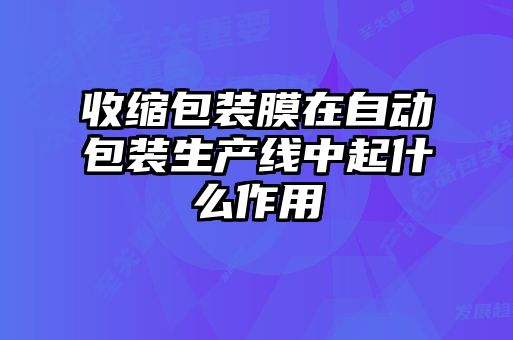 收縮包裝膜在自動包裝生產線中起什么作用