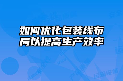 如何優化包裝線布局以提高生產效率