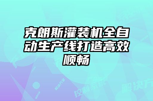 克朗斯灌裝機全自動生產線打造高效順暢