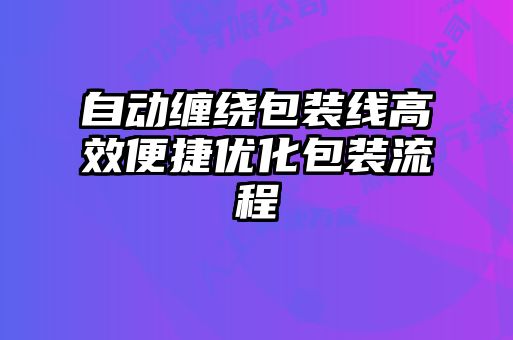 自動纏繞包裝線高效便捷優化包裝流程