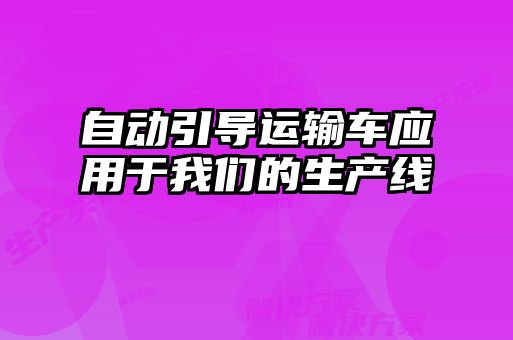 自動引導運輸車應用于我們的生產線