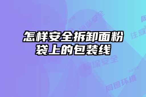 怎樣安全拆卸面粉袋上的包裝線