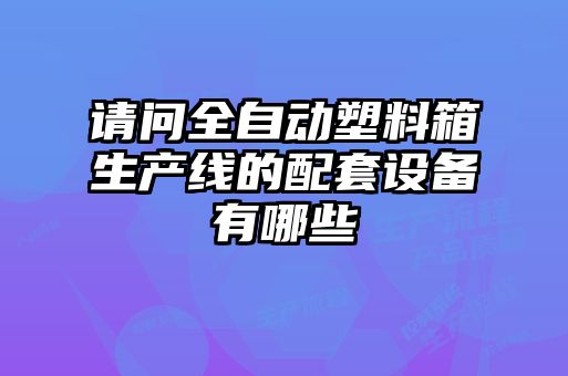 請問全自動塑料箱生產線的配套設備有哪些