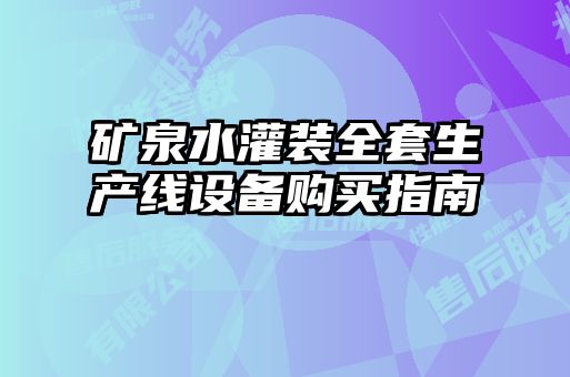 礦泉水灌裝全套生產線設備購買指南