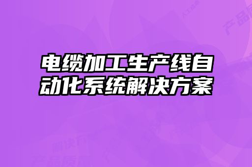 電纜加工生產線自動化系統解決方案