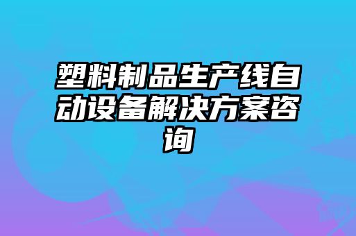 塑料制品生產線自動設備解決方案咨詢