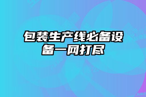 包裝生產線必備設備一網打盡