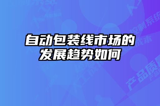 自動包裝線市場的發展趨勢如何