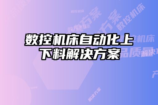 數控機床自動化上下料解決方案