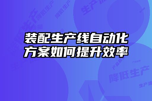 裝配生產線自動化方案如何提升效率