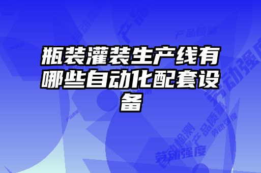 瓶裝灌裝生產線有哪些自動化配套設備