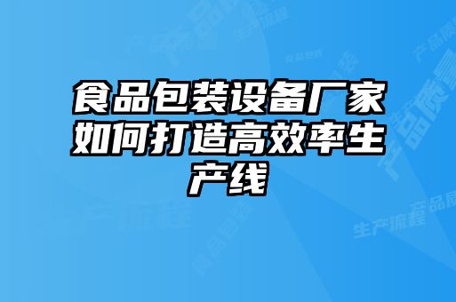 食品包裝設(shè)備廠家如何打造高效率生產(chǎn)線