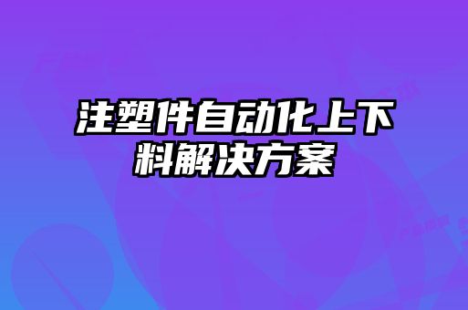 注塑件自動化上下料解決方案