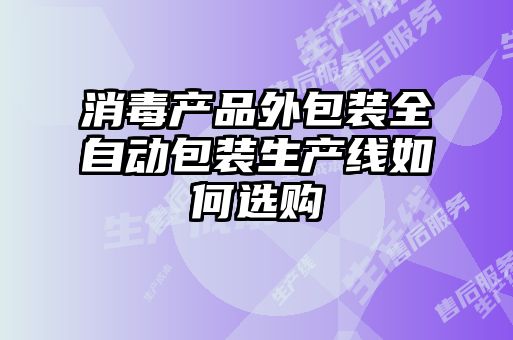 消毒產品外包裝全自動包裝生產線如何選購