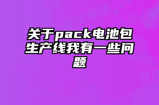 關于pack電池包生產線我有一些問題