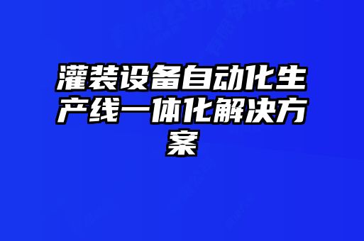 灌裝設(shè)備自動化生產(chǎn)線一體化解決方案