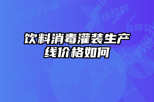 飲料消毒灌裝生產線價格如何