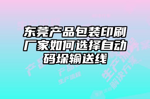 東莞產品包裝印刷廠家如何選擇自動碼垛輸送線