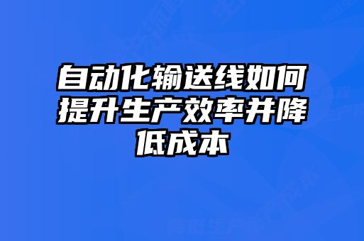 自動化輸送線如何提升生產效率并降低成本