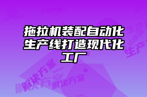 拖拉機裝配自動化生產(chǎn)線打造現(xiàn)代化工廠