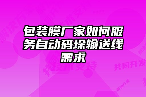 包裝膜廠家如何服務自動碼垛輸送線需求